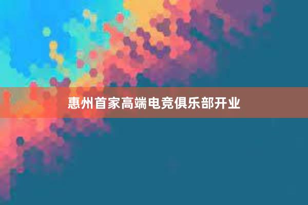 惠州首家高端电竞俱乐部开业
